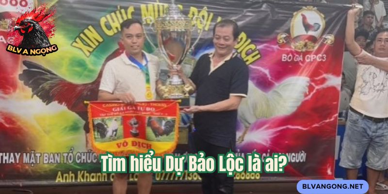 Tìm hiểu Dự Bảo Lộc là ai?