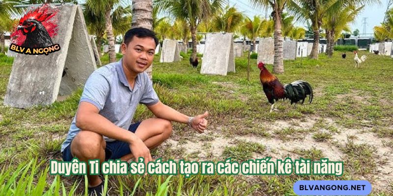 Duyên Ti chia sẻ cách tạo ra các chiến kê tài năng